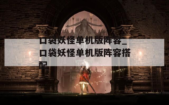 口袋妖怪单机版阵容_口袋妖怪单机版阵容搭配  第1张
