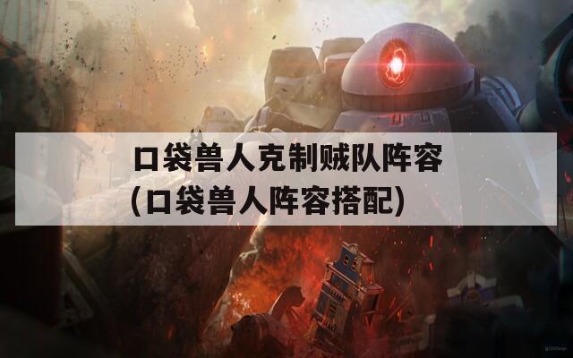 口袋兽人克制贼队阵容(口袋兽人阵容搭配)  第1张
