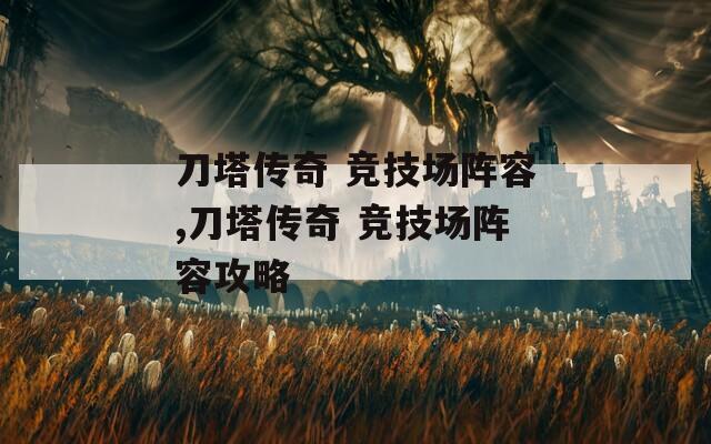 刀塔传奇 竞技场阵容,刀塔传奇 竞技场阵容攻略