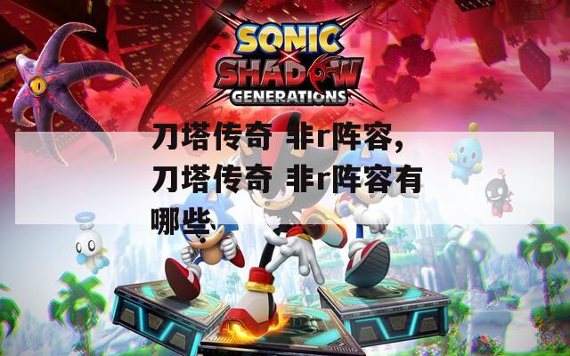 刀塔传奇 非r阵容,刀塔传奇 非r阵容有哪些