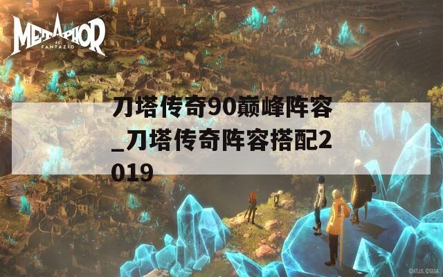 刀塔传奇90巅峰阵容_刀塔传奇阵容搭配2019