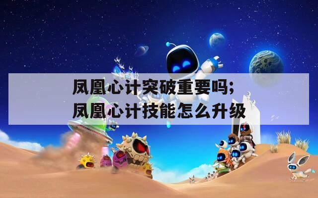 凤凰心计突破重要吗;凤凰心计技能怎么升级  第1张