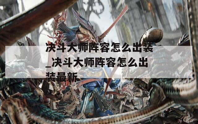 决斗大师阵容怎么出装_决斗大师阵容怎么出装最新