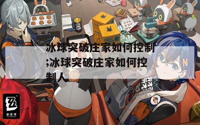 冰球突破庄家如何控制;冰球突破庄家如何控制人