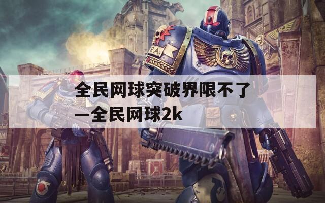 全民网球突破界限不了—全民网球2k  第1张