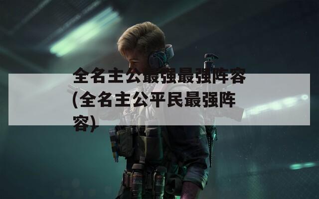 全名主公最强最强阵容(全名主公平民最强阵容)