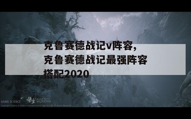 克鲁赛德战记v阵容,克鲁赛德战记最强阵容搭配2020