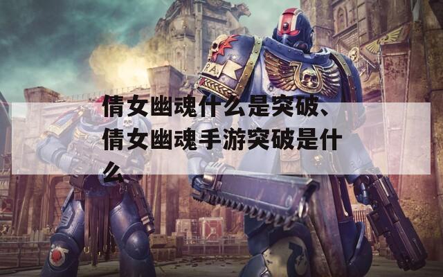 倩女幽魂什么是突破、倩女幽魂手游突破是什么