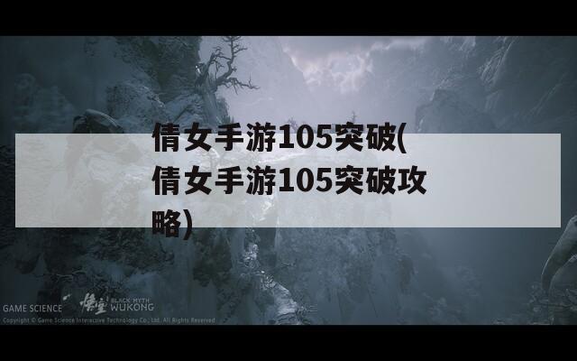 倩女手游105突破(倩女手游105突破攻略)