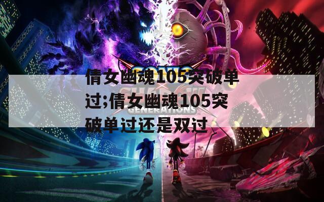 倩女幽魂105突破单过;倩女幽魂105突破单过还是双过