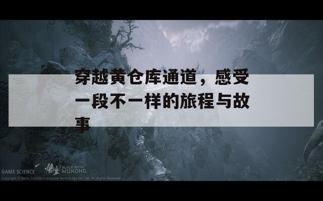 穿越黄仓库通道，感受一段不一样的旅程与故事