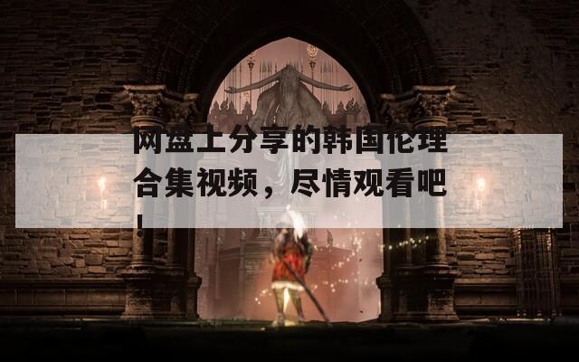 网盘上分享的韩国伦理合集视频，尽情观看吧！  第1张