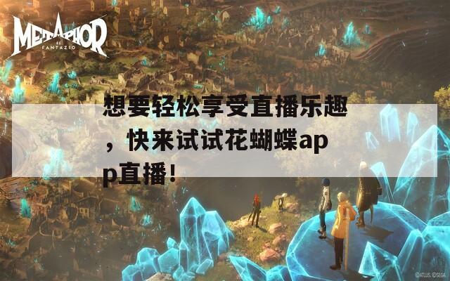 想要轻松享受直播乐趣，快来试试花蝴蝶app直播！  第1张