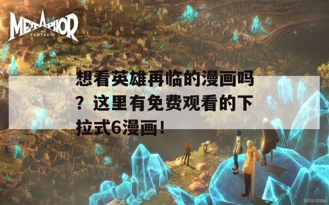 想看英雄再临的漫画吗？这里有免费观看的下拉式6漫画！