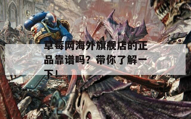 草莓网海外旗舰店的正品靠谱吗？带你了解一下！