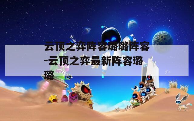 云顶之弈阵容璐璐阵容-云顶之弈最新阵容璐璐  第1张