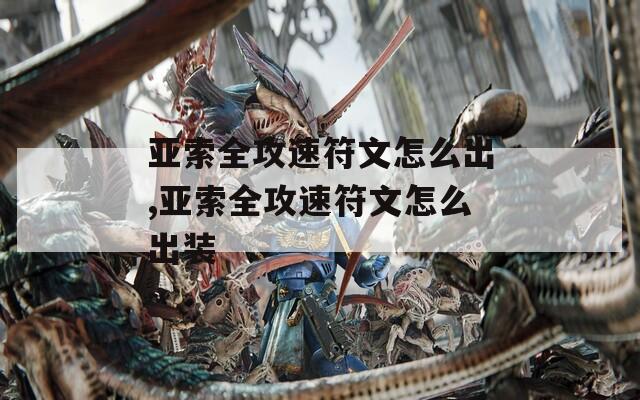 亚索全攻速符文怎么出,亚索全攻速符文怎么出装
