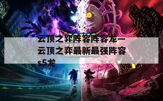 云顶之弈阵容阵容龙—云顶之弈最新最强阵容s5龙