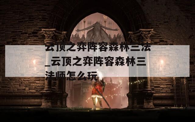 云顶之弈阵容森林三法_云顶之弈阵容森林三法师怎么玩  第1张