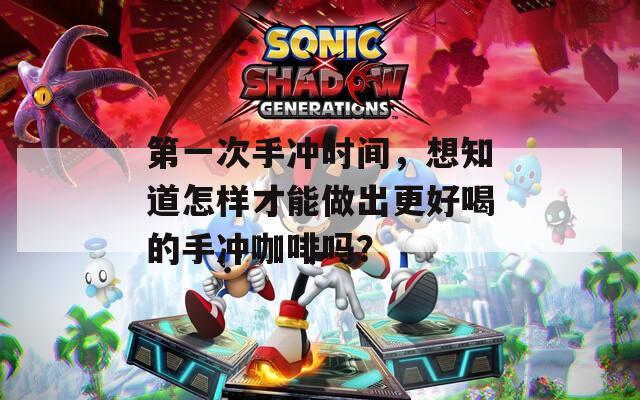 第一次手冲时间，想知道怎样才能做出更好喝的手冲咖啡吗？