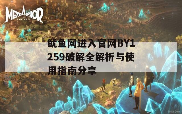鱿鱼网进入官网BY1259破解全解析与使用指南分享