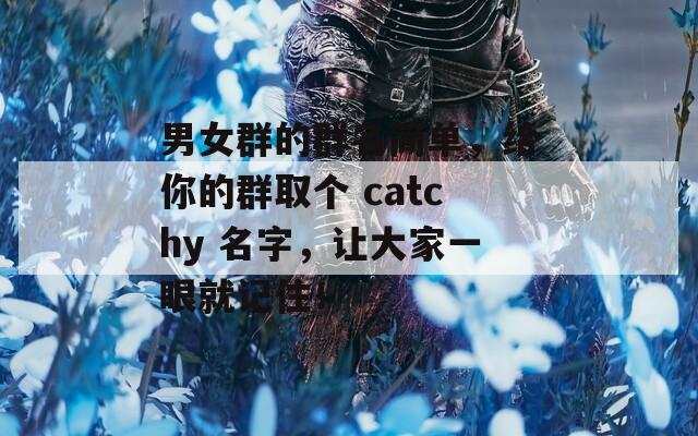 男女群的群名简单，给你的群取个 catchy 名字，让大家一眼就记住！