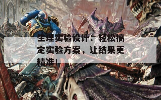 生理实验设计：轻松搞定实验方案，让结果更精准！