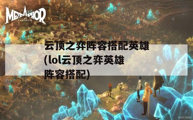 云顶之弈阵容搭配英雄(lol云顶之弈英雄阵容搭配)  第1张