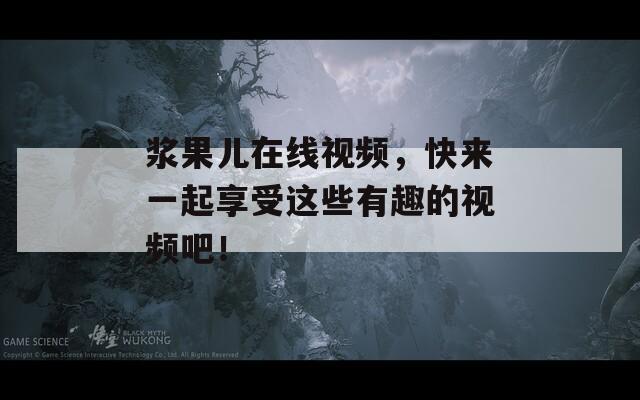 浆果儿在线视频，快来一起享受这些有趣的视频吧！  第1张