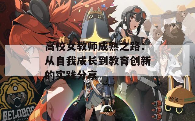 高校女教师成熟之路：从自我成长到教育创新的实践分享  第1张