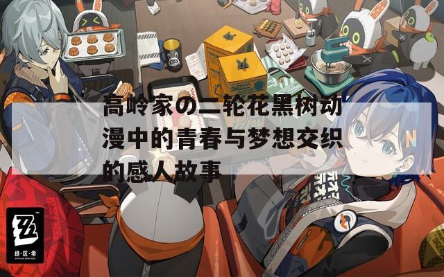 高岭家の二轮花黑树动漫中的青春与梦想交织的感人故事  第1张