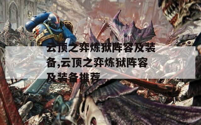 云顶之弈炼狱阵容及装备,云顶之弈炼狱阵容及装备推荐  第1张