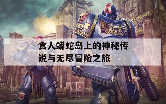 食人蟒蛇岛上的神秘传说与无尽冒险之旅  第1张