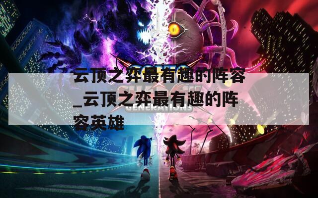 云顶之弈最有趣的阵容_云顶之弈最有趣的阵容英雄