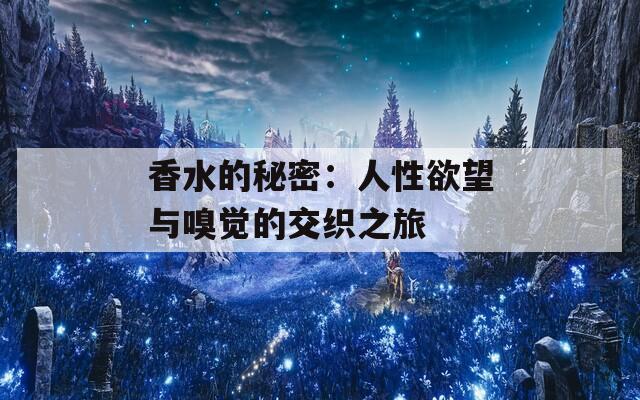 香水的秘密：人性欲望与嗅觉的交织之旅