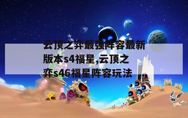云顶之弈最强阵容最新版本s4福星,云顶之弈s46福星阵容玩法