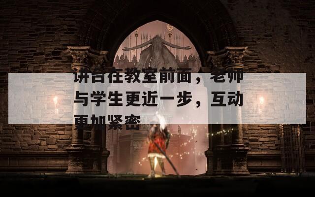 讲台在教室前面，老师与学生更近一步，互动更加紧密