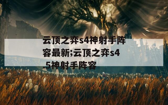 云顶之弈s4神射手阵容最新;云顶之弈s4.5神射手阵容