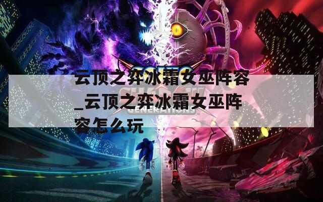 云顶之弈冰霜女巫阵容_云顶之弈冰霜女巫阵容怎么玩