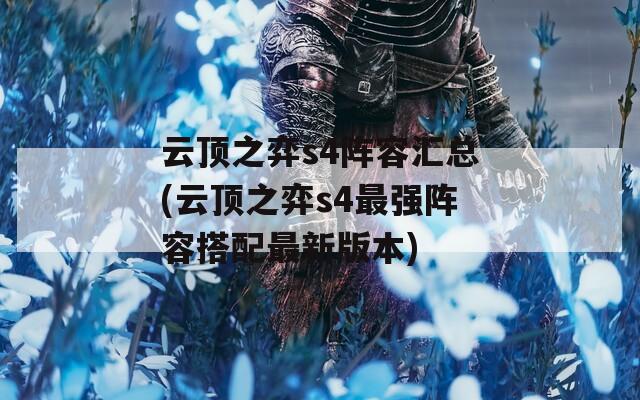 云顶之弈s4阵容汇总(云顶之弈s4最强阵容搭配最新版本)