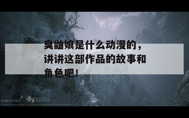 臭鼬娘是什么动漫的，讲讲这部作品的故事和角色吧！