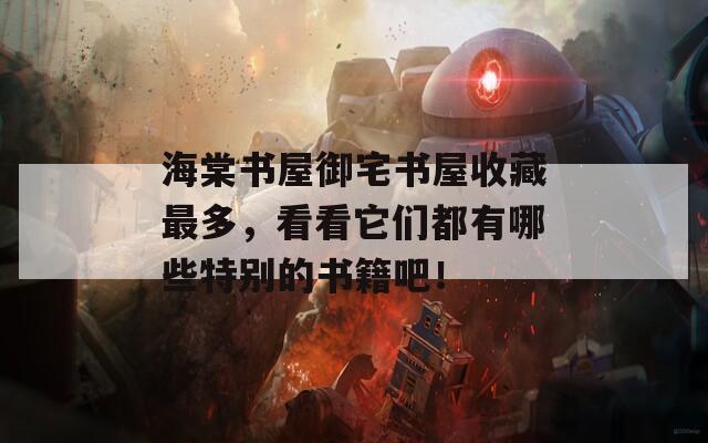 海棠书屋御宅书屋收藏最多，看看它们都有哪些特别的书籍吧！  第1张