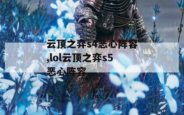 云顶之弈s4恶心阵容,lol云顶之弈s5恶心阵容