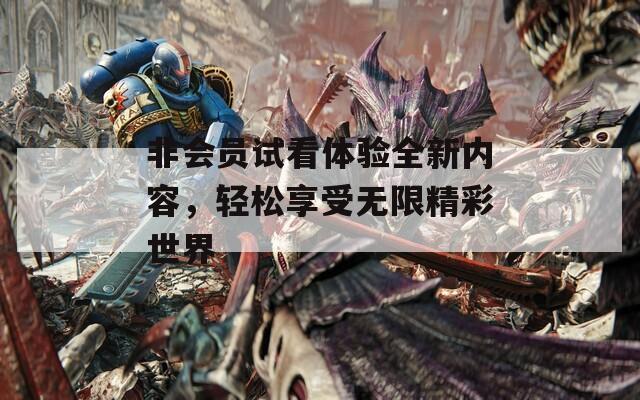 非会员试看体验全新内容，轻松享受无限精彩世界