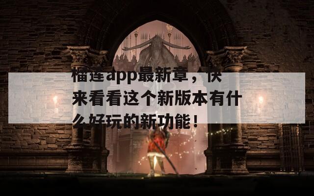 榴莲app最新章，快来看看这个新版本有什么好玩的新功能！