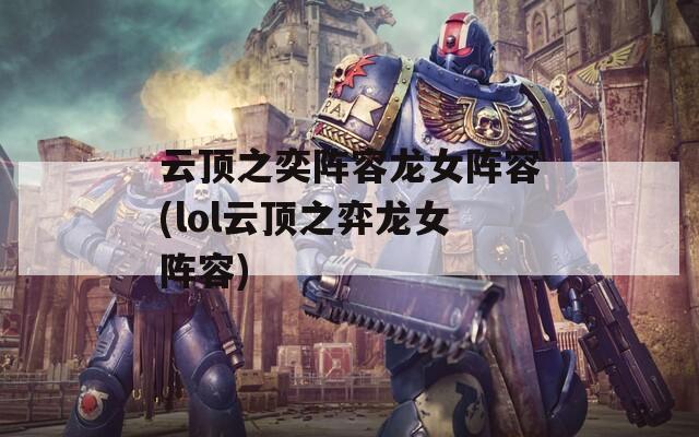 云顶之奕阵容龙女阵容(lol云顶之弈龙女阵容)
