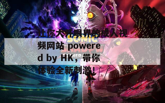 让你大开眼界的成人视频网站 powered by HK，带你体验全新刺激！  第1张