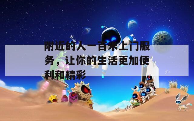 附近的人一百米上门服务，让你的生活更加便利和精彩