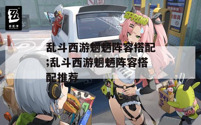 乱斗西游魍魉阵容搭配;乱斗西游魍魉阵容搭配推荐