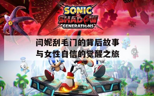 闫妮刮毛门的背后故事与女性自信的觉醒之旅